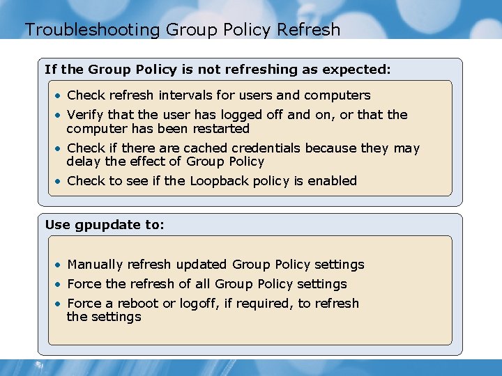 Troubleshooting Group Policy Refresh If the Group Policy is not refreshing as expected: •