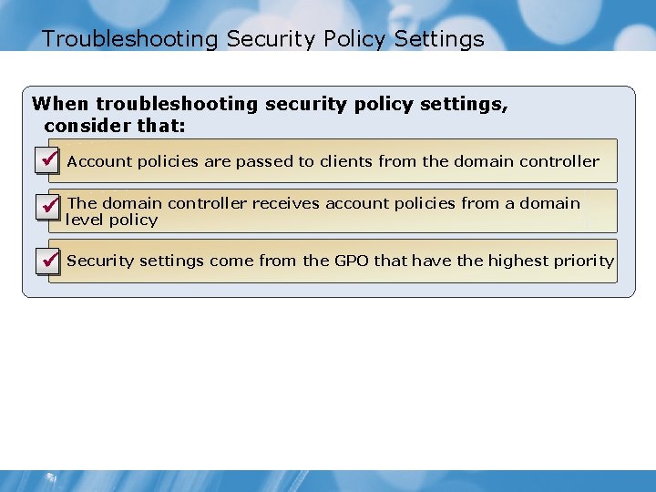 Troubleshooting Security Policy Settings When troubleshooting security policy settings, consider that: ü Account policies