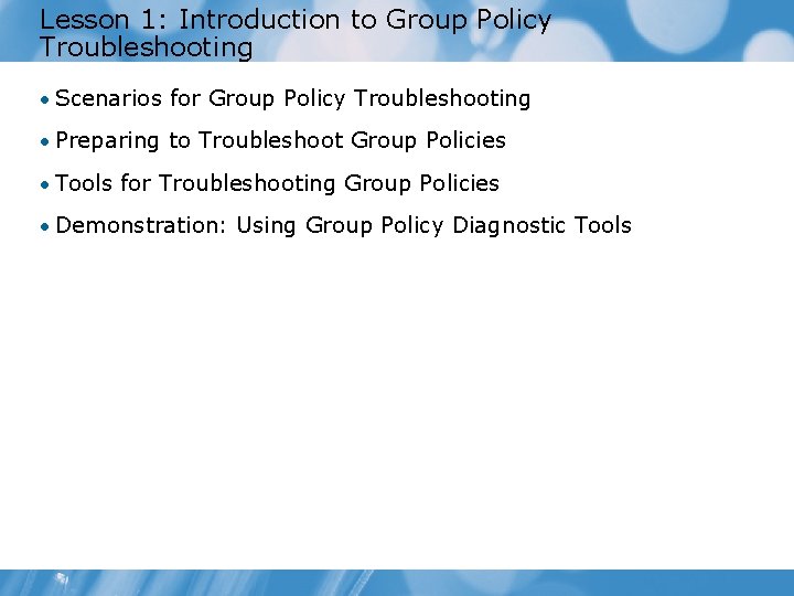 Lesson 1: Introduction to Group Policy Troubleshooting • Scenarios for Group Policy Troubleshooting •