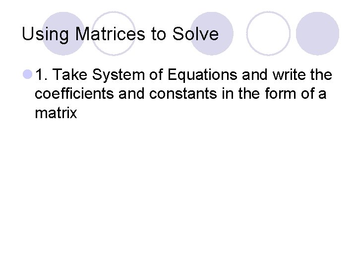 Using Matrices to Solve l 1. Take System of Equations and write the coefficients