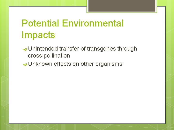 Potential Environmental Impacts Unintended transfer of transgenes through cross-pollination Unknown effects on other organisms