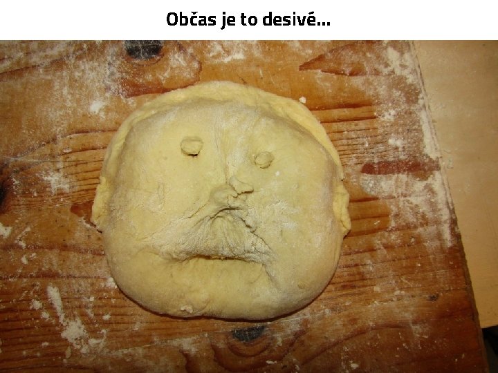 Občas je to desivé. . . 