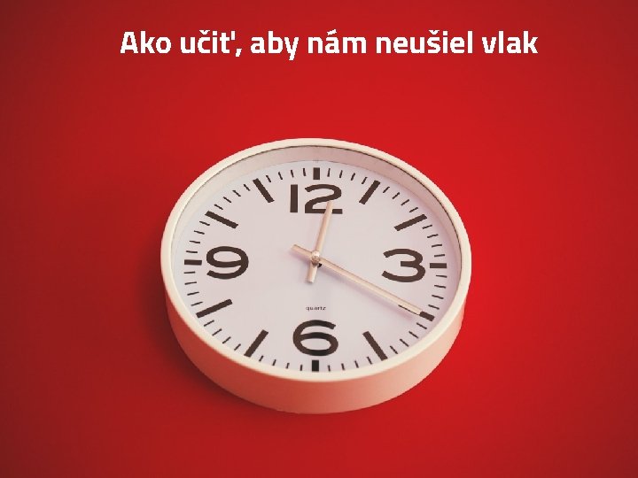 Ako učiť, aby nám neušiel vlak 