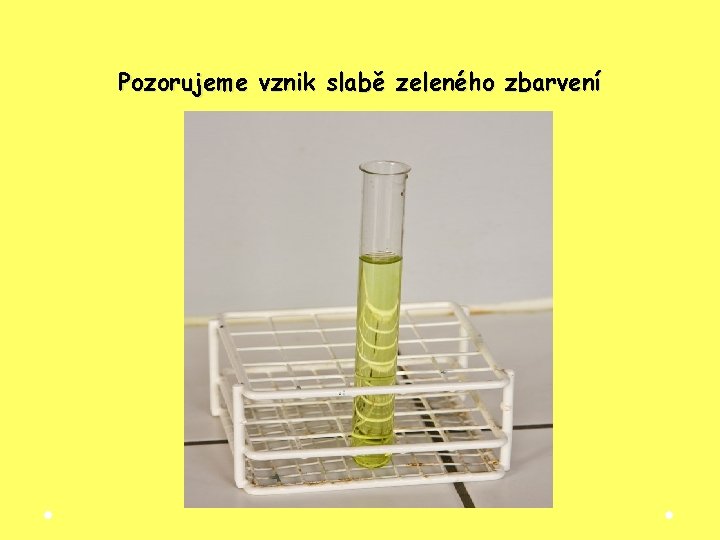 Pozorujeme vznik slabě zeleného zbarvení Pozorujeme vznik slabě zeleného zbarvení