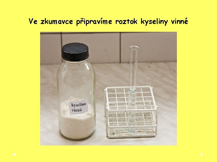 Ve zkumavce připravíme roztok kyseliny vinné Ve zkumavce připravíme roztok kyseliny vinné