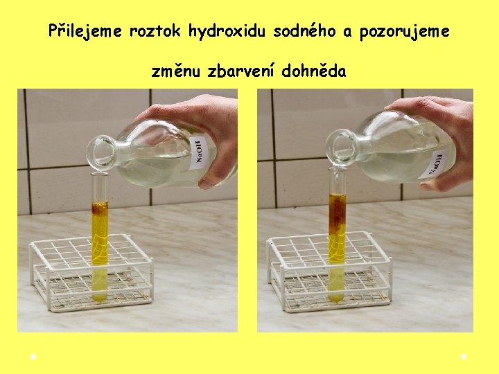 Přilejeme roztok hydroxidu sodného a pozorujeme změnu zbarvení dohněda Přilejeme roztok hydroxidu sodného a pozorujeme změnu zbarvení dohněda