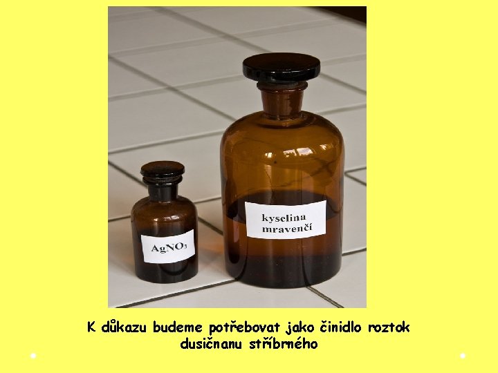 K důkazu budeme potřebovat jako činidlo roztok dusičnanu stříbrného K důkazu budeme potřebovat jako činidlo roztok dusičnanu stříbrného