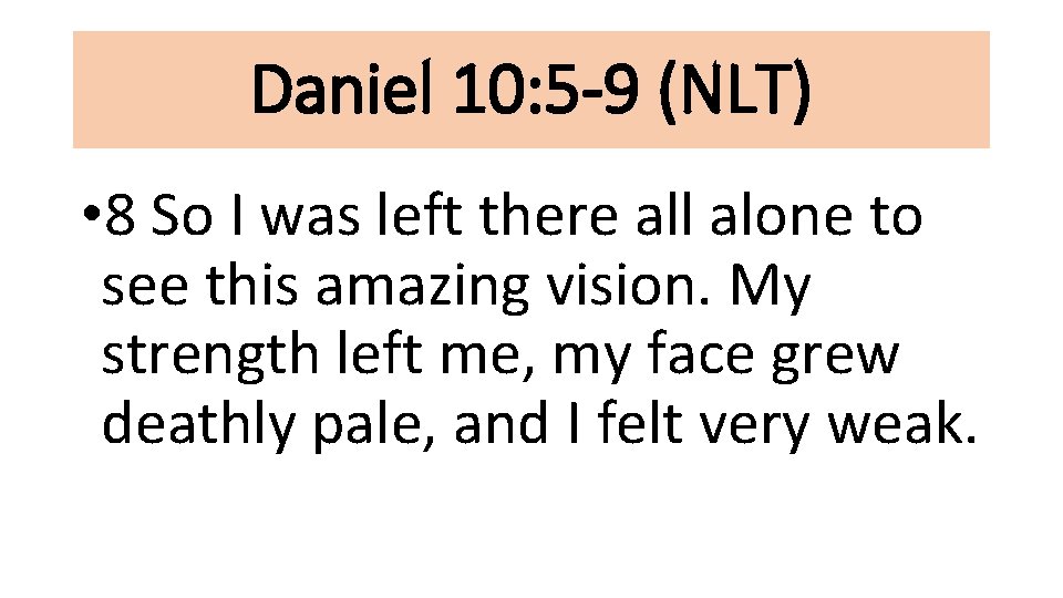 Daniel 10: 5 -9 (NLT) • 8 So I was left there all alone