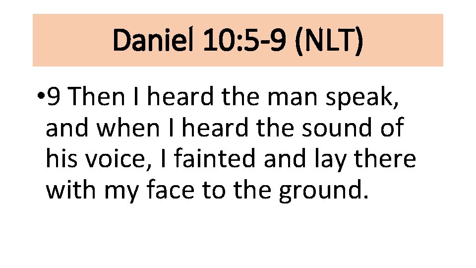 Daniel 10: 5 -9 (NLT) • 9 Then I heard the man speak, and