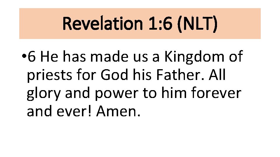 Revelation 1: 6 (NLT) • 6 He has made us a Kingdom of priests