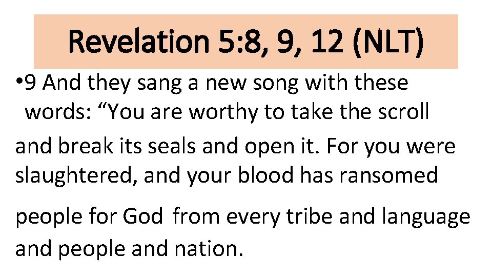 Revelation 5: 8, 9, 12 (NLT) • 9 And they sang a new song