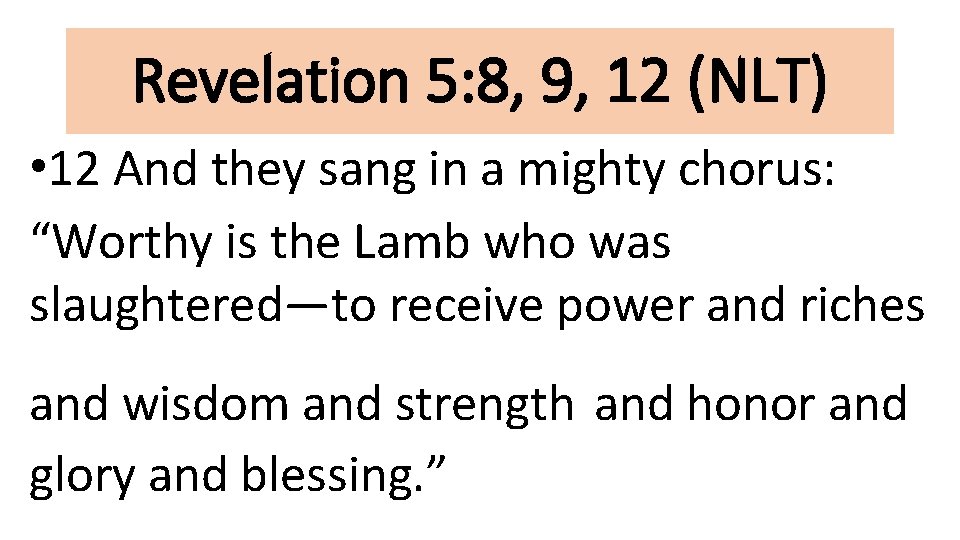 Revelation 5: 8, 9, 12 (NLT) • 12 And they sang in a mighty
