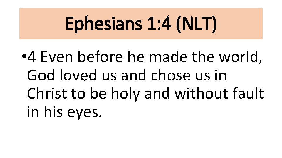 Ephesians 1: 4 (NLT) • 4 Even before he made the world, God loved