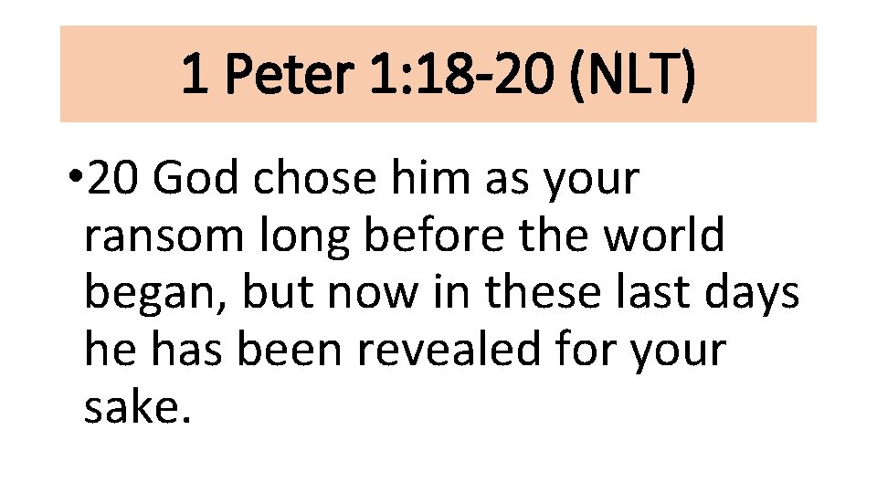 1 Peter 1: 18 -20 (NLT) • 20 God chose him as your ransom