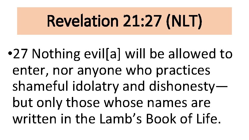 Revelation 21: 27 (NLT) • 27 Nothing evil[a] will be allowed to enter, nor