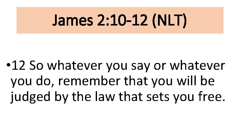 James 2: 10 -12 (NLT) • 12 So whatever you say or whatever you