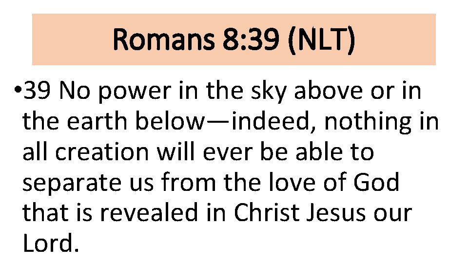 Romans 8: 39 (NLT) • 39 No power in the sky above or in