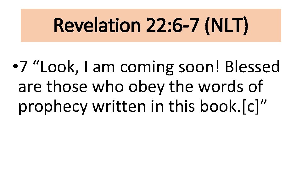 Revelation 22: 6 -7 (NLT) • 7 “Look, I am coming soon! Blessed are