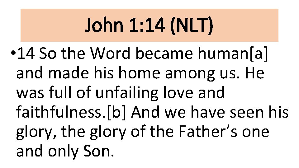 John 1: 14 (NLT) • 14 So the Word became human[a] and made his