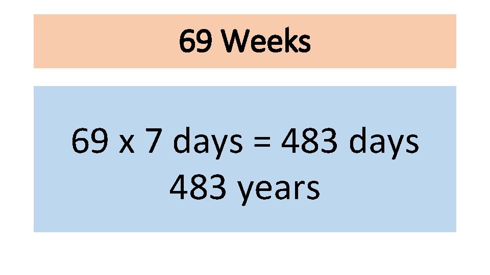 69 Weeks 69 x 7 days = 483 days 483 years 