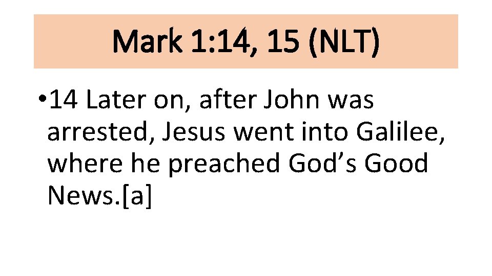 Mark 1: 14, 15 (NLT) • 14 Later on, after John was arrested, Jesus