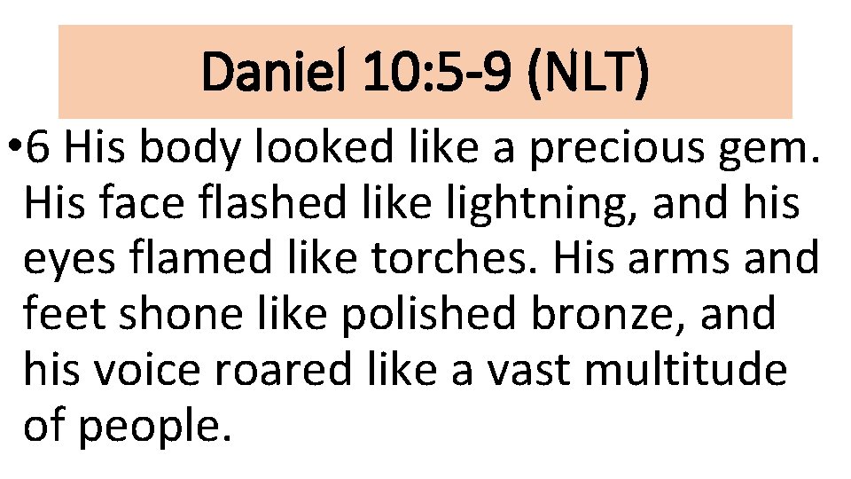 Daniel 10: 5 -9 (NLT) • 6 His body looked like a precious gem.