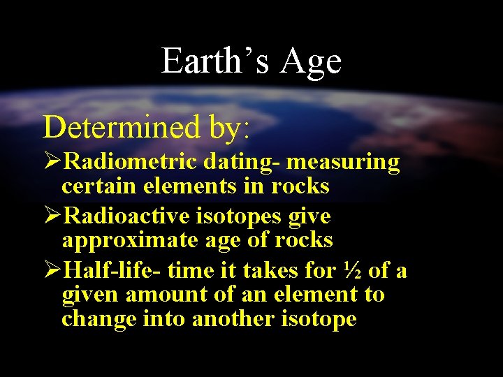 Earth’s Age Determined by: ØRadiometric dating- measuring certain elements in rocks ØRadioactive isotopes give