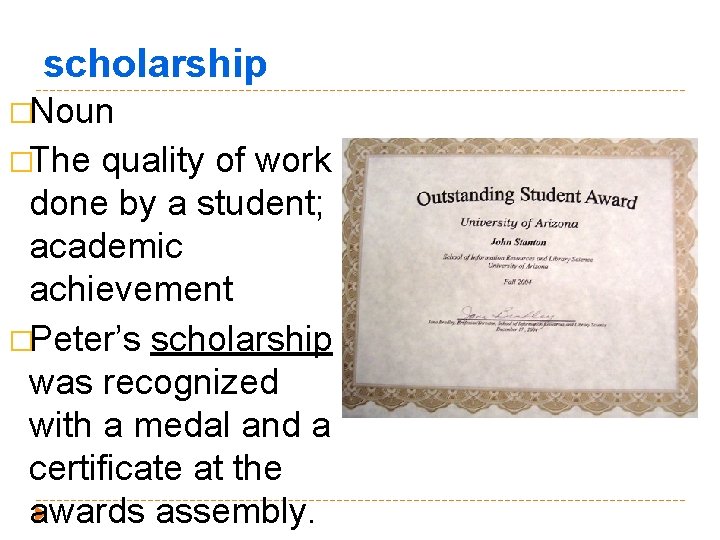 scholarship �Noun �The quality of work done by a student; academic achievement �Peter’s scholarship
