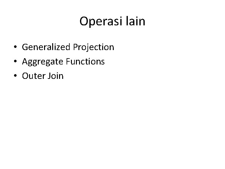 Operasi lain • Generalized Projection • Aggregate Functions • Outer Join 