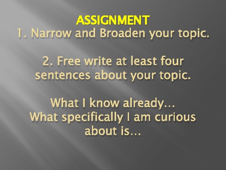 ASSIGNMENT 1. Narrow and Broaden your topic. 2. Free write at least four sentences