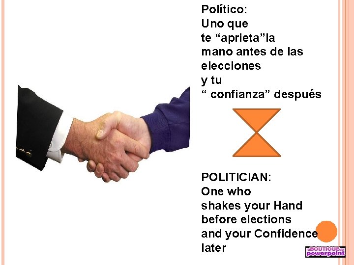 Político: Uno que te “aprieta”la mano antes de las elecciones y tu “ confianza”