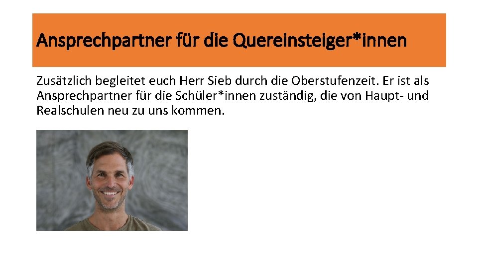 Ansprechpartner für die Quereinsteiger*innen Zusätzlich begleitet euch Herr Sieb durch die Oberstufenzeit. Er ist