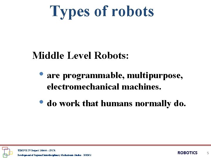 Types of robots Middle Level Robots: • are programmable, multipurpose, electromechanical machines. • do