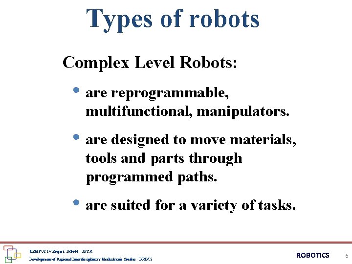 Types of robots Complex Level Robots: • are reprogrammable, multifunctional, manipulators. • are designed