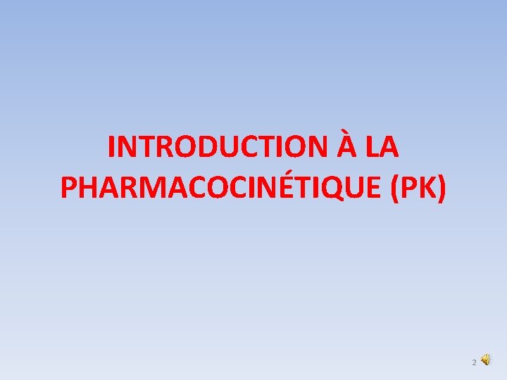 INTRODUCTION À LA PHARMACOCINÉTIQUE (PK) 2 