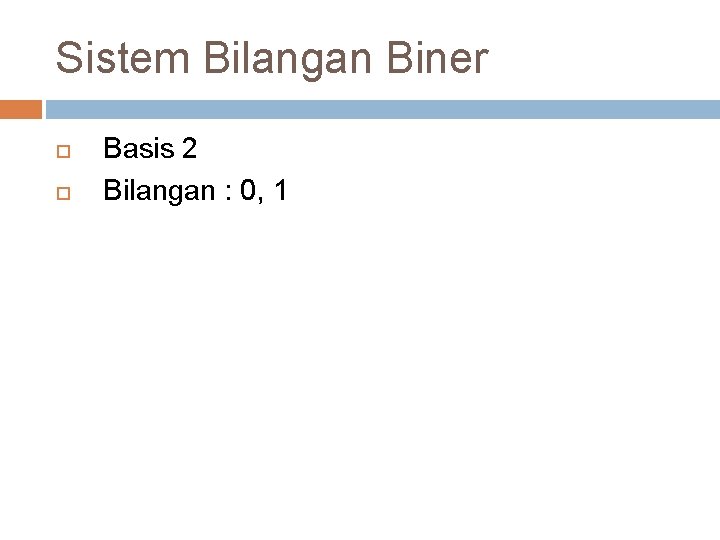 Sistem Bilangan Biner Basis 2 Bilangan : 0, 1 Sistem Bilangan Biner Basis 2 Bilangan : 0, 1