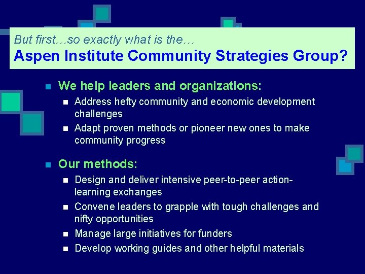 But first…so exactly what is the… Aspen Institute Community Strategies Group? n We help