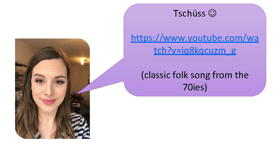 Tschüss https: //www. youtube. com/wa tch? v=iq 8 kqcuzm_g (classic folk song from the
