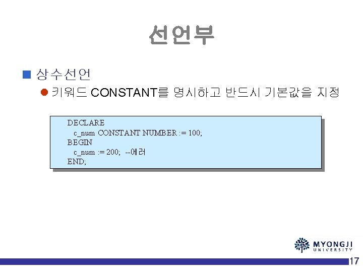 선언부 n 상수선언 l 키워드 CONSTANT를 명시하고 반드시 기본값을 지정 DECLARE c_num CONSTANT NUMBER