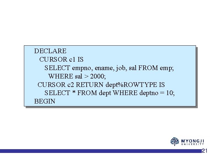 DECLARE CURSOR c 1 IS SELECT empno, ename, job, sal FROM emp; WHERE sal