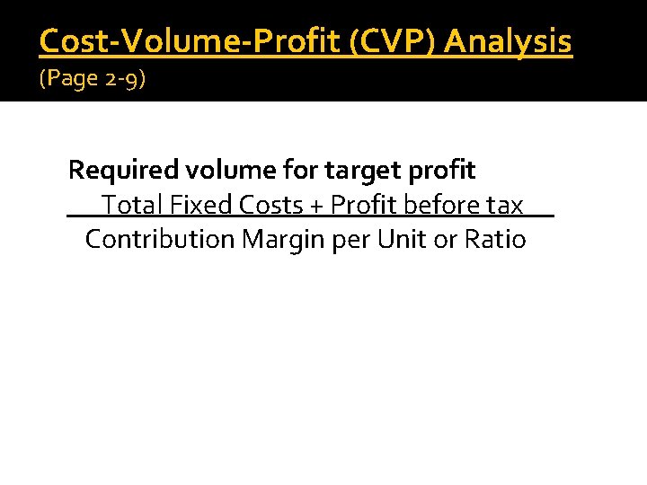 Cost-Volume-Profit (CVP) Analysis (Page 2 -9) Required volume for target profit Total Fixed Costs