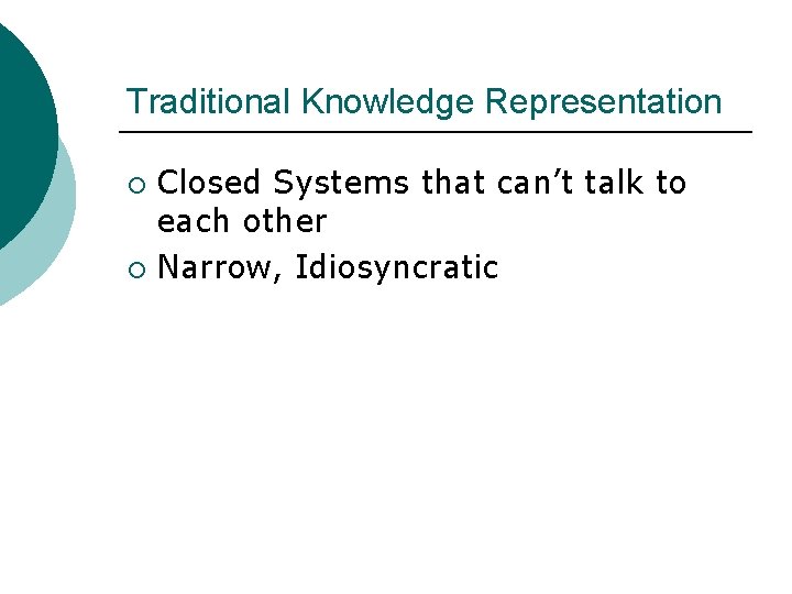 Traditional Knowledge Representation Closed Systems that can’t talk to each other ¡ Narrow, Idiosyncratic