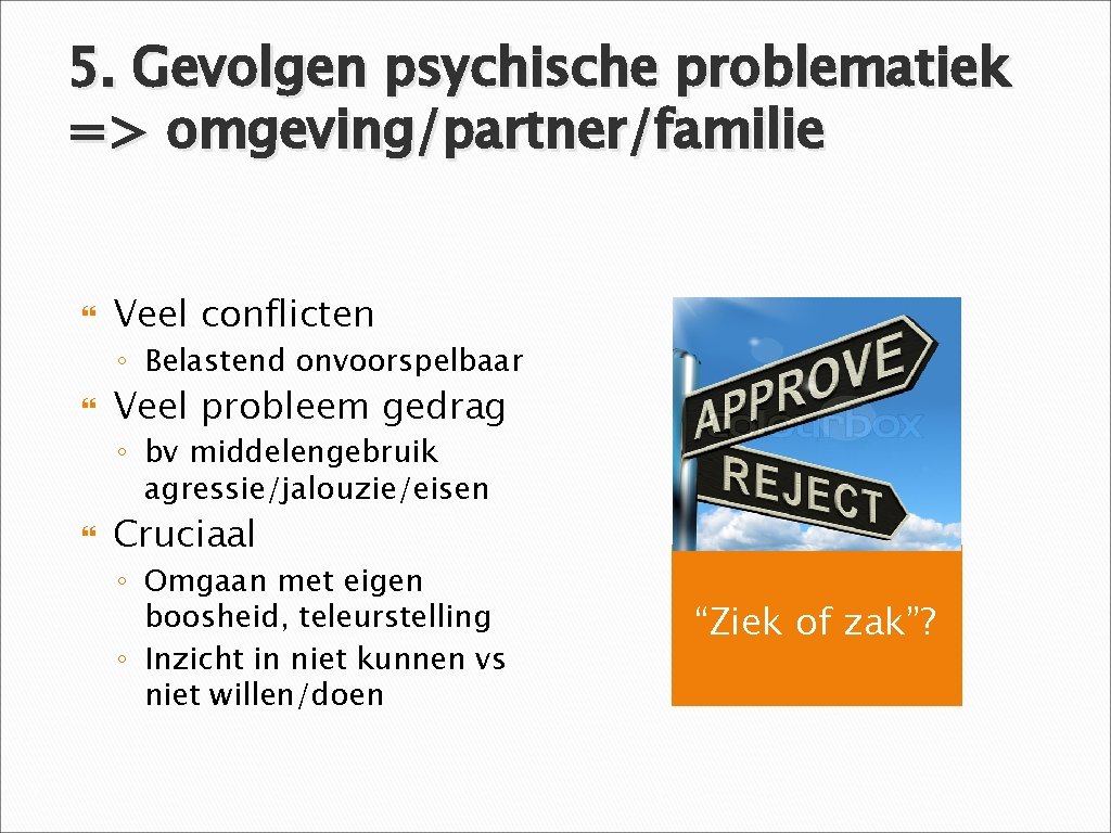 5. Gevolgen psychische problematiek => omgeving/partner/familie Veel conflicten ◦ Belastend onvoorspelbaar Veel probleem gedrag