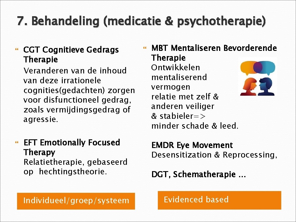 7. Behandeling (medicatie & psychotherapie) CGT Cognitieve Gedrags Therapie Veranderen van de inhoud van
