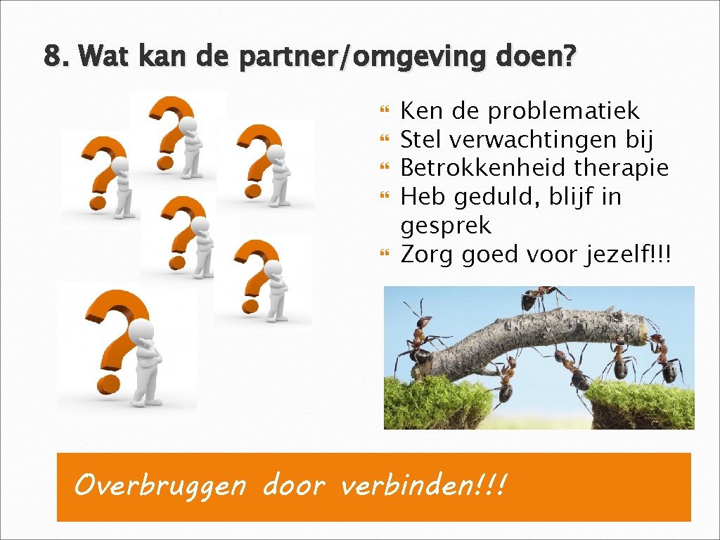 8. Wat kan de partner/omgeving doen? Ken de problematiek Stel verwachtingen bij Betrokkenheid therapie