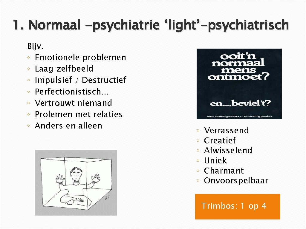 1. Normaal -psychiatrie ‘light’-psychiatrisch Bijv. ◦ Emotionele problemen ◦ Laag zelfbeeld ◦ Impulsief /