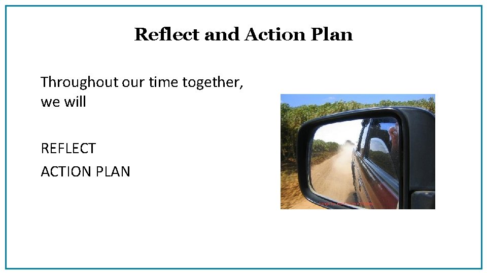 Reflect and Action Plan Throughout our time together, we will REFLECT ACTION PLAN 