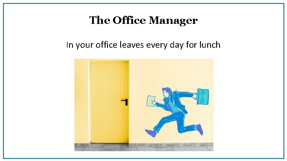 The Office Manager In your office leaves every day for lunch 