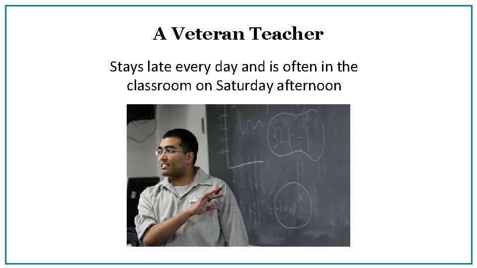 A Veteran Teacher Stays late every day and is often in the classroom on