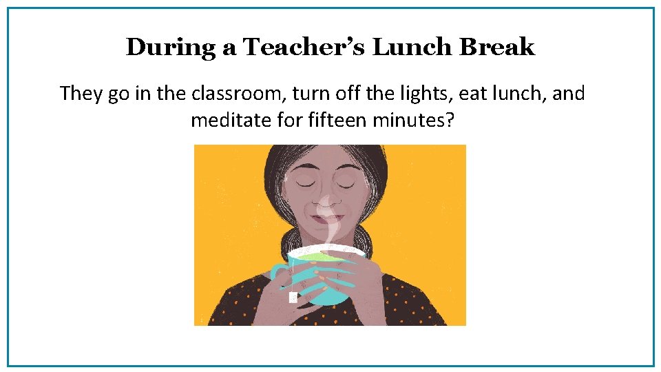 During a Teacher’s Lunch Break They go in the classroom, turn off the lights,